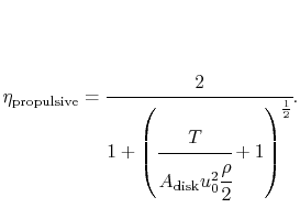 $\displaystyle \eta_{\textrm{propulsive}} = \cfrac{2}{1+\left(\cfrac{T}{A_{\textrm{disk}}u_0^2\cfrac{\rho}{2}}+1\right)^{\frac{1}{2}}}.$